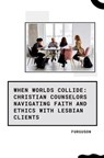 When Worlds Collide: Christian Counselors Navigating Faith and Ethics with Lesbian Clients - Furguson - 9783384262219