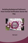 Building Bulletproof Software: How Formal Verification Saves the Day - Bernard - 9783384268020