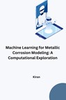Machine Learning for Metallic Corrosion Modeling: A Computational Exploration - Kiran - 9783384280343
