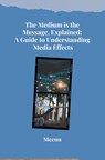 The Medium is the Message, Explained: A Guide to Understanding Media Effects - Meenu - 9783384280879