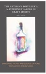 The Artisan's Distillery: Mastering Flavors in Craft Spirits - Sam J. Walton - 9783384452603