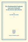 Die Handelspolitik Englands und seiner Kolonien in den letzten Jahrzehnten. - Carl Johannes Fuchs - 9783428173044