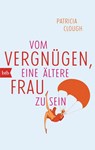 Vom Vergnügen, eine ältere Frau zu sein - Patricia Clough - 9783442747924