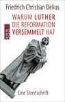 Warum Luther die Reformation versemmelt hat - Friedrich Christian Delius - 9783499610547