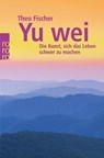 Yu wei: Die Kunst, sich das Leben schwer zu machen - Theo Fischer - 9783499621376