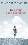 Der Flug nach Marseille - Michael Wallner - 9783641160432
