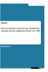 Die Seeschlacht zwischen der Spanischen Armada und der Englischen Flotte von 1588 - Anonym - 9783668860384