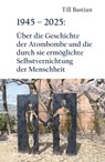 1945 - 2025: Über die Geschichte der Atombombe und die durch sie ermöglichte Selbstvernichtung der Menschheit - Till Bastian - 9783690950367