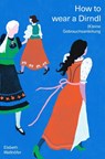 How to wear a Dirndl - Elsbeth Wallnöfer - 9783702511425