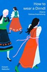 How to wear a Dirndl - Elsbeth Wallnöfer - 9783702581190
