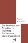 Die Funktion der Negation in Ingeborg Bachmanns späten Gedichten - Yuuki Kazaoka - 9783706912426