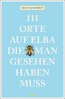 111 Orte auf Elba, die man gesehen haben muss - Max Fleschhut - 9783740805876