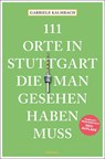 111 Orte in Stuttgart, die man gesehen haben muss - Gabriele Kalmbach - 9783740809744