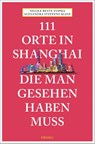 111 Orte in Shanghai, die man gesehen haben muss - Alexandra Steffens-Klein ; Nicole Beste-Fopma - 9783740812997