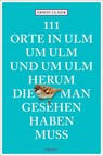 111 Orte in Ulm um Ulm und um Ulm herum, die man gesehen haben muss - Erwin Ulmer - 9783740814823
