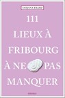 111 Lieux à Fribourg à ne pas manquer - Tatjana Erard - 9783740817220