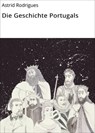 Die Geschichte Portugals - Astrid Rodrigues ; Sarah Richter - 9783742796950