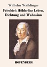 Friedrich Hoelderlins Leben, Dichtung und Wahnsinn - Wilhelm Waiblinger - 9783743719330
