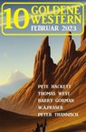 10 Goldene Western Februar 2023 - Pete Hackett ; Barry Gorman ; Thomas West ; Peter Thannisch ; W. A. Fraser - 9783745227345
