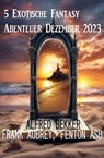 5 Exotische Fantasy Abenteuer Dezember 2023 - Alfred Bekker ; Frank Aubrey ; Fenton Ash - 9783745235791