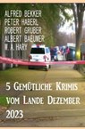 5 Gemütliche Krimis vom Lande Dezember 2023 - Alfred Bekker ; Peter Haberl ; Robert Gruber ; Albert Baeumer ; W. A. Hary - 9783745235937
