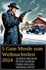 5 Gute Morde zum Weihnachtsfest 2024 - Alfred Bekker ; Peter Haberl ; Chris Heller ; Thomas West - 9783745239751