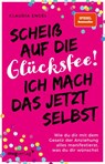 Scheiß auf die Glücksfee! Ich mach das jetzt selbst - Claudia Engel - 9783747403402