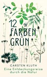 12 Farben Grün - Eine Entdeckungsreise durch die Natur - Carsten Kluth - 9783749900152