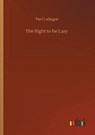 The Right to be Lazy - LAFARGUE,  Paul - 9783752410402