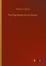 The Flag Replaced on Sumter - William A Spicer - 9783752423129
