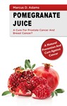 Pomgranate Juice - A Cure for Prostate Cancer and Breast Cancer? - Marcus D Adams - 9783753464947