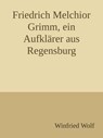 Friedrich Melchior Grimm, ein Aufklärer aus Regensburg - Winfried Wolf - 9783756546091