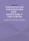 Vorläufer der europäischen Idee - Kaiser Karl V. und Europa - Markus Pohl - 9783756835805