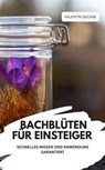 BACHBLÜTEN FÜR EINSTEIGER – SCHNELLES WISSEN UND ANWENDUNG GARANTIERT - VALENTIN DUCANE - 9783757586249