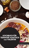 KOCHBUCH FÜR TEENAGER ASIATISCH von VALENTIN - VALENTIN DUCANE VALENTIN DUCANE - 9783757592455