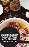 LIBRO DE COCINA ASIÁTICA PARA ADOLESCENTES por VALENTÍN - VALENTÍN DUCANE VALENTÍN DUCANE - 9783757592493