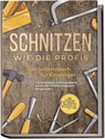 Schnitzen wie die Profis: Das Schnitzbuch für Einsteiger - Die schönsten Schnitzprojekte Schritt für Schritt erfolgreich fertigstellen - inkl. Schnitzen mit Kindern & Projekten für das ganze Jahr - Tobias Goesmann - 9783757601218