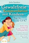 GEWALTFREIE KOMMUNIKATION MIT KINDERN - Sag Ja, zu GFK!: Kinder richtig verstehen und Konflikte mit Respekt und Empathie lösen - In einfachen Schritten zu einer harmonischen Eltern-Kind-Beziehung - Julia Sanders - 9783757607913