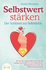 SELBSTWERT STÄRKEN - Der Schlüssel zur Selbstliebe: Wie Sie Ihre Selbstzweifel ein für alle Mal besiegen und endlich zu einer selbstsicheren Persönlichkeit mit enorm viel Selbstvertrauen werden - Annika Ebenstein - 9783757608361