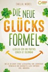 Die neue Glücksformel - Glücklich sein und positives Denken ist erlernbar: Wie Sie ab sofort starke Glücksgefühle und Lebensfreude entwickeln und dauerhaftes Glück empfinden (inkl. Workbook) - Emilia Morel - 9783757608583