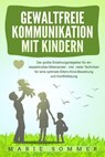GEWALTFREIE KOMMUNIKATION MIT KINDERN: Der große Erziehungsratgeber für ein respektvolles Miteinander – inkl. vieler Techniken für eine optimale Eltern-Kind-Beziehung und Konfliktlösung - Marie Sommer - 9783757610166