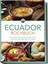 Ecuador Kochbuch: Die leckersten Rezepte der ecuadorianischen Küche für jeden Geschmack und Anlass - inkl. Brotrezepten, Salaten, Dips & Desserts - Felia Mero - 9783757610814
