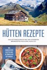 Hütten Rezepte: Das Hüttenkochbuch mit den leckersten Bergrezepten aus Alpen, Alm & Co. - inkl. sommerlichen Rezepten und Getränken der Hüttenküche - Markus Langenberg - 9783757612825