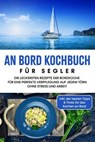 An Bord Kochbuch für Segler: Die leckersten Rezepte der Bordküche für eine perfekte Verpflegung auf jedem Törn ohne Stress und Arbeit - inkl. der besten Tipps & Tricks für das Kochen an Bord - Alexander Buttler - 9783757613013