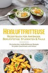 Heißluftfritteuse Rezeptbuch für Anfänger, Berufstätige, Studenten & Faule: Die leckersten Heißluftfritteuse Rezepte für jeden Geschmack und Anlass - inkl. Brotrezepten, Salaten, Fingerfood & Desserts - Anna-Lena Gerber - 9783757615048