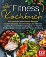 Fitness Kochbuch: 123 gesunde und schnelle Rezepte für überwältigende Abnehmerfolge und effektiven Muskelaufbau inkl. Nährwertangaben + 4 Wochen Ernährungsplan für eine optimale Fitness Ernährung - Kitchen King - 9783757615574