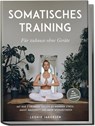 Somatisches Training für zuhause ohne Geräte: Mit nur 3 Übungen täglich zu weniger Stress, Angst, Bauchfett und mehr Wohlbefinden - inkl. 30 Tage Challenge & Ernährungsguide - Leonie Jakobsen - 9783757618827