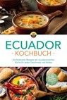 Ecuador Kochbuch: Die leckersten Rezepte der ecuadorianischen Küche für jeden Geschmack und Anlass - inkl. Brotrezepten, Salaten, Dips & Desserts - Felia Mero - 9783757622077