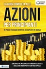 La guida completa alle AZIONI PER PRINCIPIANTI - In pochi passaggi diventa un esperto in Borsa: Come investire in Azioni e ETF in modo intelligente e realizzare enormi profitti con pochi capitali - World of Finance - 9783757623296