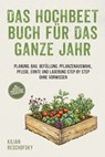 Das Hochbeet Buch für das ganze Jahr: Planung, Bau, Befüllung, Pflanzenauswahl, Pflege, Ernte und Lagerung Step by Step ohne Vorwissen - inkl. Hochbeet Jahreskalender & Bauanleitung - Kilian Reschofsky - 9783757626181
